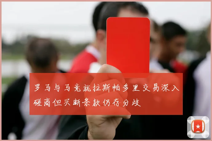 罗马与马竞就拉斯帕多里交易深入磋商但买断条款仍存分歧