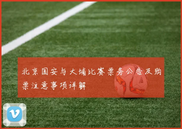 北京国安与大埔比赛票务公告及购票注意事项详解