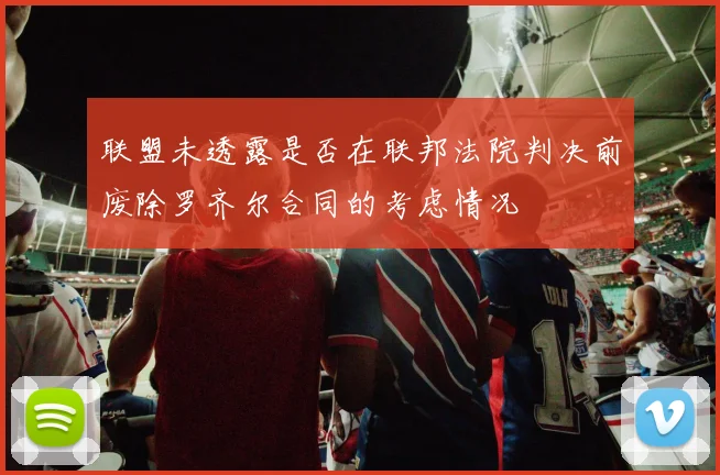 联盟未透露是否在联邦法院判决前废除罗齐尔合同的考虑情况