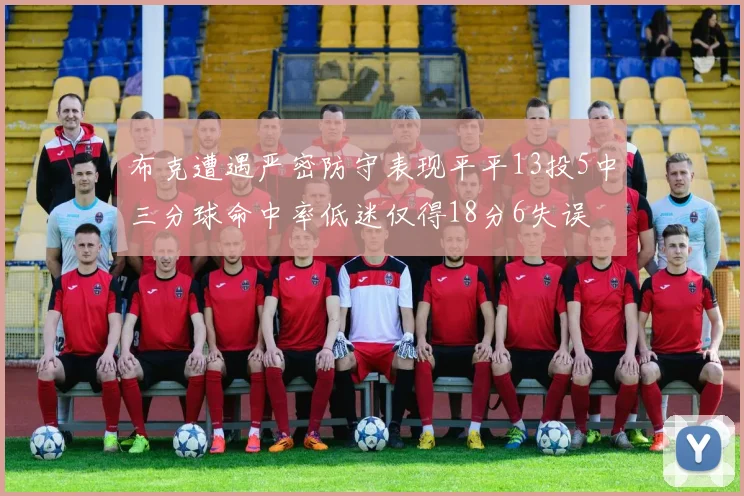 布克遭遇严密防守表现平平13投5中三分球命中率低迷仅得18分6失误