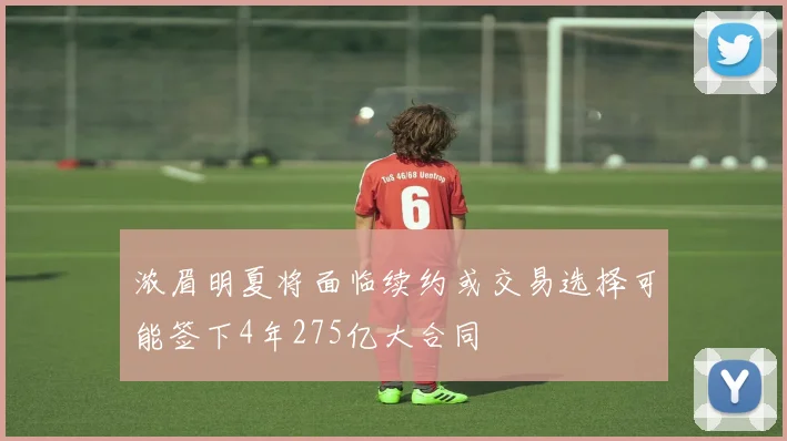 浓眉明夏将面临续约或交易选择可能签下4年275亿大合同