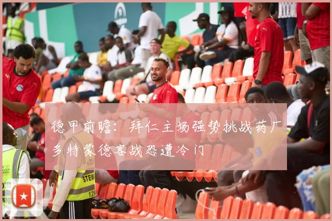 德甲前瞻：拜仁主场强势挑战药厂多特蒙德客战恐遭冷门