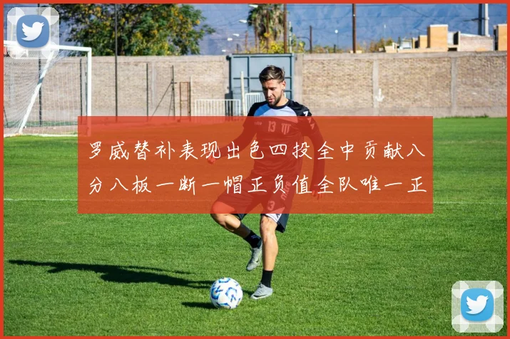 罗威替补表现出色四投全中贡献八分八板一断一帽正负值全队唯一正值