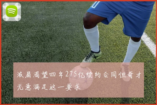 浓眉渴望四年275亿续约合同但奇才无意满足这一要求